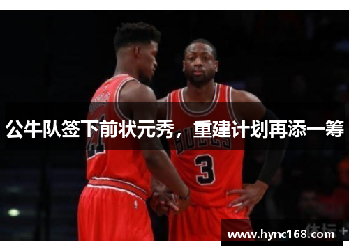 公牛队签下前状元秀，重建计划再添一筹