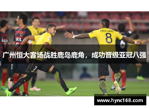 广州恒大客场战胜鹿岛鹿角，成功晋级亚冠八强