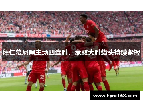 拜仁慕尼黑主场四连胜，豪取大胜势头持续紧握