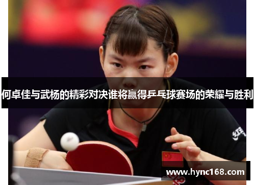 何卓佳与武杨的精彩对决谁将赢得乒乓球赛场的荣耀与胜利