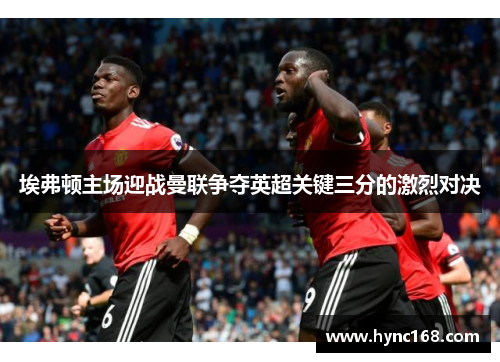 埃弗顿主场迎战曼联争夺英超关键三分的激烈对决