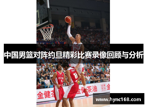 中国男篮对阵约旦精彩比赛录像回顾与分析