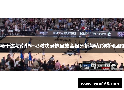乌干达与南非精彩对决录像回放全程分析与精彩瞬间回顾