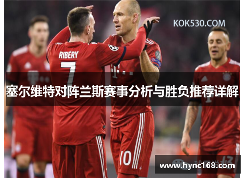 塞尔维特对阵兰斯赛事分析与胜负推荐详解