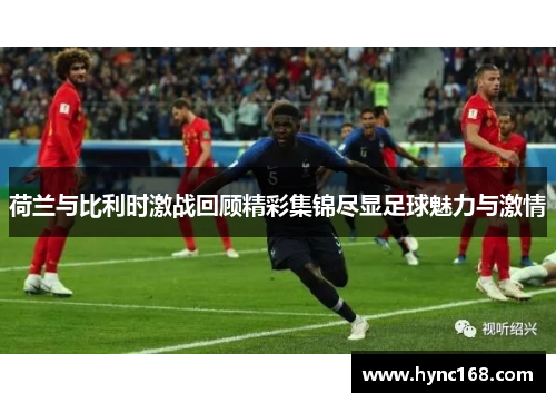 荷兰与比利时激战回顾精彩集锦尽显足球魅力与激情